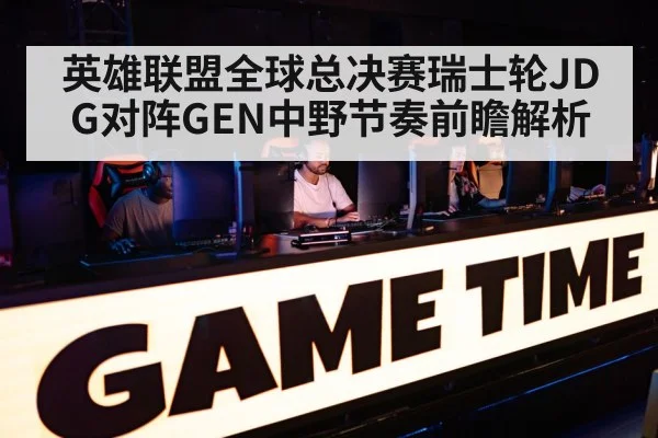 英雄联盟全球总决赛瑞士轮JDG对阵GEN中野节奏前瞻解析 | kaiyun