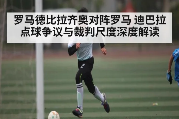 罗马德比拉齐奥对阵罗马 迪巴拉点球争议与裁判尺度深度解读 | kaiyun